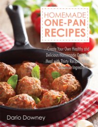 cover of the book Homemade One-Pan Recipes: Create Your Own Healthy and Delicious Homemade One-Pan Meal with Thirty Recipes Using Common Ingredients