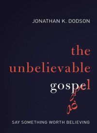 cover of the book The Unbelievable Gospel: Say Something Worth Believing