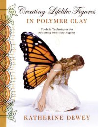 cover of the book Creating lifelike figures in polymer clay: tools and techniques for sculpting realistic figures