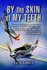 cover of the book By the skin of my teeth: flying RAF Spitfires and Mustangs in World War II and USAF Sabre jets in the Korean War