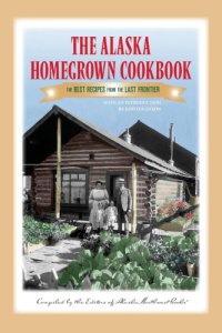 cover of the book The Alaska Homegrown Cookbook: the Best Recipes from the Last Frontier