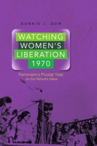 cover of the book Watching women's liberation, 1970: feminism's pivotal year on the network news