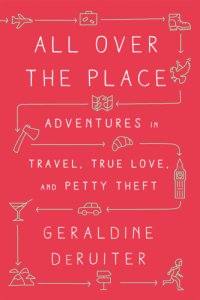 cover of the book All over the place: adventures in travel, true love, and petty theft