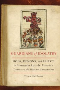 cover of the book Guardians of idolatry: gods, demons, and priests in Hernando Ruiz de Alarcón's treatise on the heathen superstitions