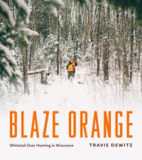 cover of the book Blaze orange: whitetail deer hunting in Wisconsin