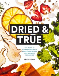 cover of the book Dried & true: the magic of your dehydrator in 80 delicious recipes and inspiring techniques