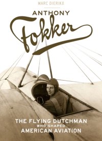 cover of the book Anthony Fokker: the Flying Dutchman who shaped American aviation