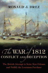 cover of the book The War of 1812, conflict and deception: the British attempt to seize New Orleans and nullify the Louisiana Purchase