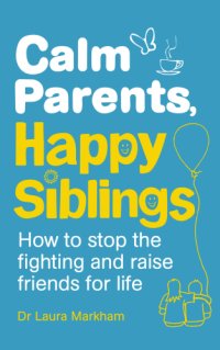 cover of the book Calm parents, happy siblings: how to stop the fighting and raise friends for life