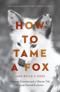 cover of the book How to Tame a Fox (and Build a Dog): Visionary Scientists and a Siberian Tale of Jump-Started Evolution