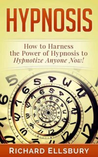 cover of the book Hypnosis: How to Harness the Power of Hypnosis to Hypnotize Anyone Now!