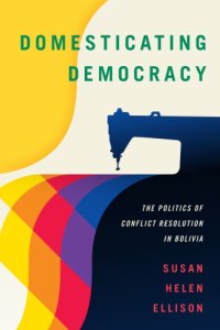 cover of the book Domesticating democracy: the politics of conflict resolution in Bolivia