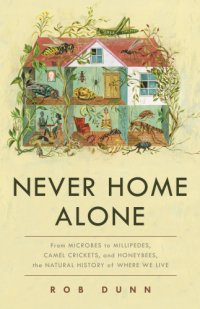 cover of the book Never home alone: from microbes to millipedes, camel crickets, and honeybees, the natural history of where we live