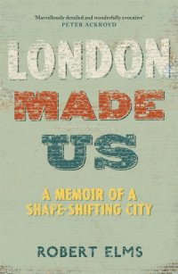 cover of the book London made us: a memoir of a shape-shifting city