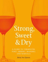 cover of the book Strong, Sweet & dry: a guide to Vermouth, Port, Sherry, Madeira and Marsala