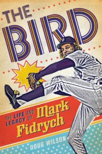 cover of the book The Bird: the life and legacy of Mark Fidrych