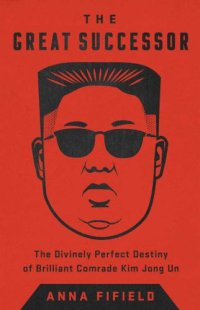 cover of the book The great successor: the divinely perfect destiny of brilliant Comrade Kim Jong Un