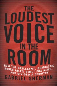 cover of the book The Loudest Voice in the Room: How the Brilliant, Bombastic Roger Ailes Built Fox News--and Divided a Country