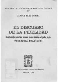 cover of the book El Discurso de la Fidelidad: Construcción social del Espacio como Símbolo del Poder Regio, Venezuela, siglo XVIII