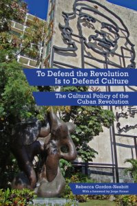 cover of the book To Defend the Revolution Is to Defend Culture: the Cultural Policy of the Cuban Revolution