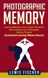 cover of the book Photographic Memory: Learning Methods to Learn Faster, Remember More Unlocking Your Photographic Memory Potential