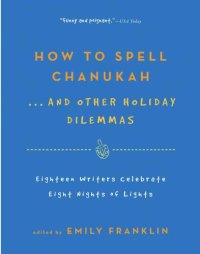 cover of the book How to Spell Chanukah...And Other Holiday Dilemmas: 18 Writers Celebrate 8 Nights of Lights