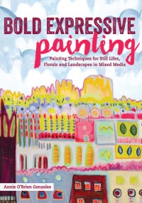 cover of the book Bold expressive painting: painting techniques for still lifes, florals and landscapes in mixed media