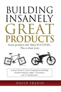 cover of the book Building Insanely Great Products: Some Products Fail, Many Succeed This is their Story: Lessons from 47 years of experience including Hewlett-Packard, Apple, 75 products and 11 startups later