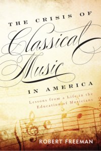 cover of the book The crisis of classical music in America: lessons from a life in the education of musicians