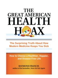 cover of the book The great American health hoax: the surprising truth about how modern medicine keeps you sick: how to choose a healthier, happier, and disease-free life