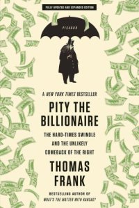 cover of the book Pity the Billionaire: The Hard-Times Swindle and the Unlikely Comeback of the Right