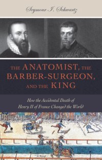 cover of the book The anatomist, the barber-surgeon, and the king: how the accidental death of Henry II of France changed the world