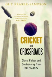 cover of the book Cricket at the Crossroads: Class, Colour and Controversy from 1967 to 1977