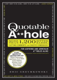 cover of the book The quotable a**hole: more than 1,200 bitter barbs, cutting comments, and caustic comebacks ... for aspiring and armchair a**holes alike