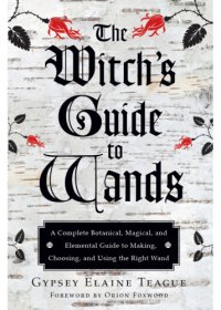 cover of the book The Witch's guide to wands: a complete botanical, magical, elemental guide to making, choosing, and using the right wand