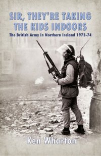 cover of the book Sir, they're taking the kids indoors': the British Army in Northern Ireland 1973-74