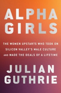 cover of the book Alpha girls: the women upstarts who took on Silicon Valley's male culture and made the deals of a lifetime