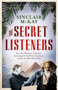 cover of the book The secret listeners: how the wartime Y Service intercepted the secret German codes for Bletchley Park