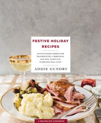 cover of the book Festive holiday recipes: 103 must-make dishes for Thanksgiving, Christmas, New Year's eve everyone will love