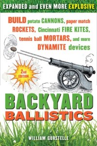 cover of the book Backyard Ballistics: Build Potato Cannons, Paper Match Rockets, Cincinnati Fire Kites, Tennis Ball Mortars, and More Dynamite Devices