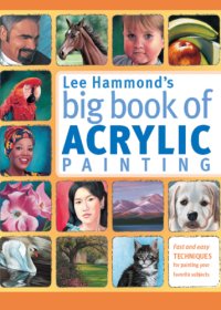 cover of the book Lee Hammond's big book of acrylic painting: fast and easy techniques for painting your favourite subjects