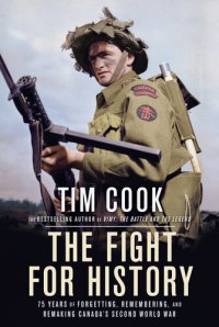 cover of the book The Fight for History: 75 Years of Forgetting, Remembering, and Remaking Canada's Second World War