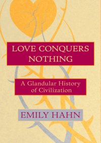 cover of the book Love conquers nothing: a glandular history of civilization