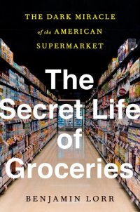 cover of the book The Secret Life of Groceries: The Dark Miracle of the American Supermarket