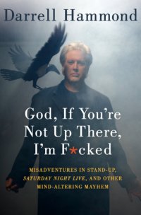 cover of the book God, if you're not up there, I'm f*cked: tales of stand-up, Saturday Night Live, and other mind-altering mayhem