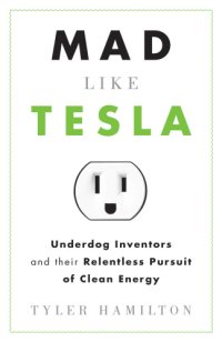 cover of the book Mad like Tesla: underdog inventors and their relentless pursuit of clean energy