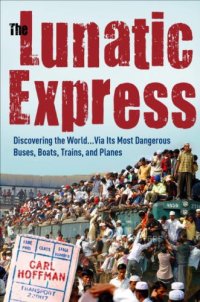 cover of the book The lunatic express: discovering the world ... via its most dangerous buses, boats, trains, and planes