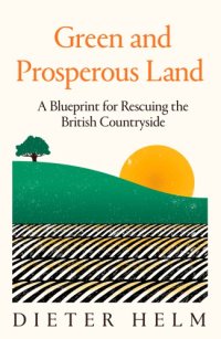 cover of the book Green and Prosperous Land: A Blueprint for Rescuing the British Countryside