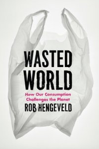 cover of the book Wasted World: How Our Consumption Challenges the Planet