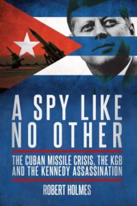 cover of the book A spy like no other: the Cuban Missile Crisis, the KGB and the Kennedy assassination